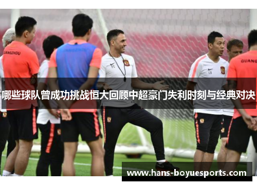 哪些球队曾成功挑战恒大回顾中超豪门失利时刻与经典对决 哪些球队曾成功挑战恒大回顾中超豪门失利时刻与经典对决