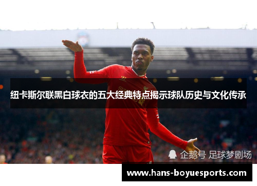 纽卡斯尔联黑白球衣的五大经典特点揭示球队历史与文化传承 纽卡斯尔联黑白球衣的五大经典特点揭示球队历史与文化传承