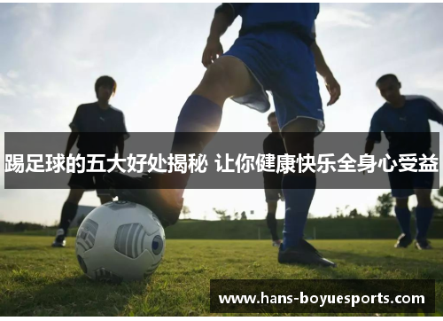踢足球的五大好处揭秘 让你健康快乐全身心受益