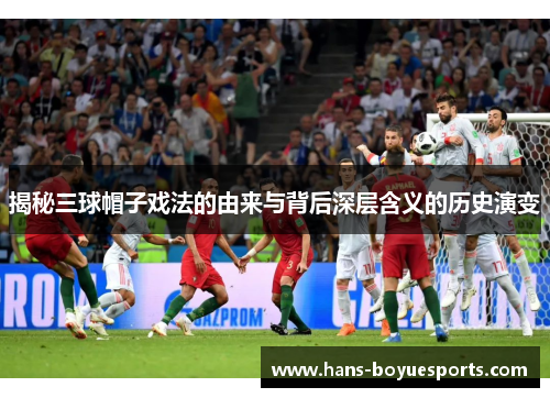 揭秘三球帽子戏法的由来与背后深层含义的历史演变 揭秘三球帽子戏法的由来与背后深层含义的历史演变