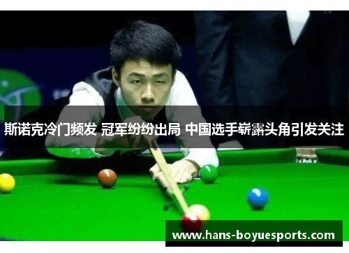 斯诺克冷门频发 冠军纷纷出局 中国选手崭露头角引发关注