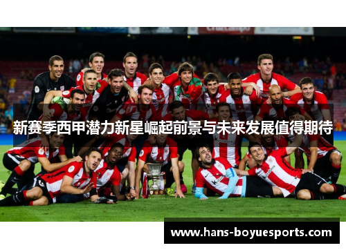 新赛季西甲潜力新星崛起前景与未来发展值得期待