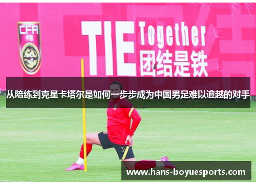 从陪练到克星卡塔尔是如何一步步成为中国男足难以逾越的对手 从陪练到克星卡塔尔是如何一步步成为中国男足难以逾越的对手