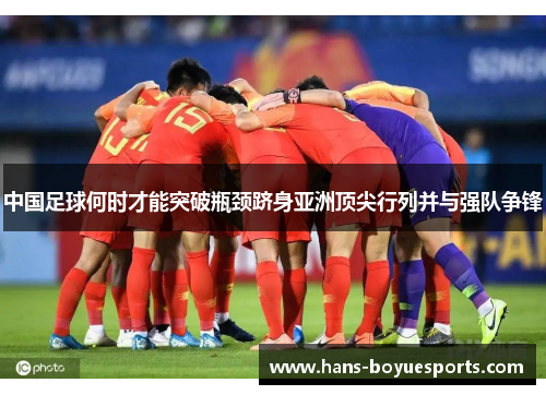 中国足球何时才能突破瓶颈跻身亚洲顶尖行列并与强队争锋