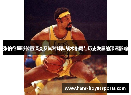 张伯伦踢球位置演变及其对球队战术格局与历史发展的深远影响 张伯伦踢球位置演变及其对球队战术格局与历史发展的深远影响