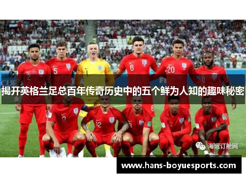 揭开英格兰足总百年传奇历史中的五个鲜为人知的趣味秘密