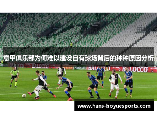 意甲俱乐部为何难以建设自有球场背后的种种原因分析