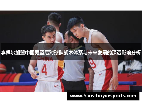 李凯尔加盟中国男篮后对球队战术体系与未来发展的深远影响分析