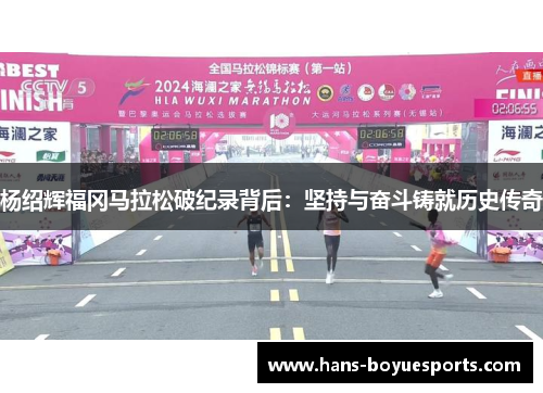 杨绍辉福冈马拉松破纪录背后：坚持与奋斗铸就历史传奇