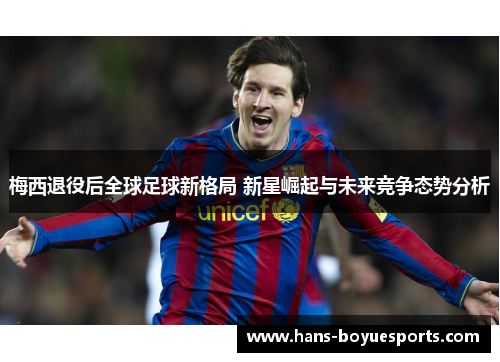 梅西退役后全球足球新格局 新星崛起与未来竞争态势分析 梅西退役后全球足球新格局 新星崛起与未来竞争态势分析