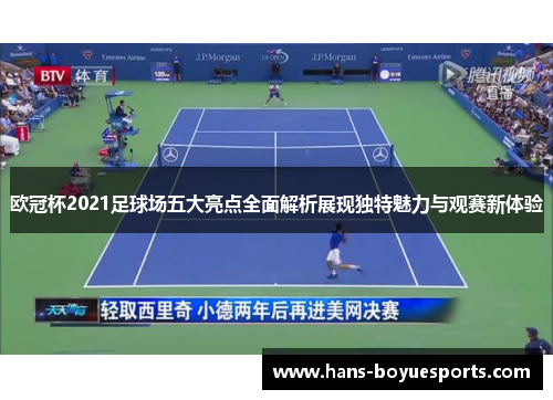 欧冠杯2021足球场五大亮点全面解析展现独特魅力与观赛新体验 欧冠杯2021足球场五大亮点全面解析展现独特魅力与观赛新体验