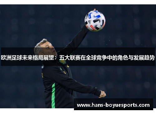 欧洲足球未来格局展望:五大联赛在全球竞争中的角色与发展趋势 欧洲足球未来格局展望:五大联赛在全球竞争中的角色与发展趋势