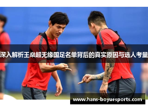 深入解析王燊超无缘国足名单背后的真实原因与选人考量