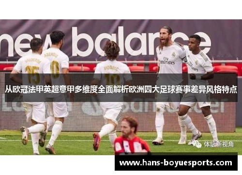 从欧冠法甲英超意甲多维度全面解析欧洲四大足球赛事差异风格特点