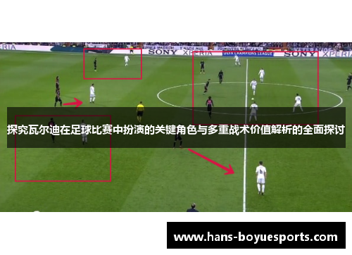 探究瓦尔迪在足球比赛中扮演的关键角色与多重战术价值解析的全面探讨