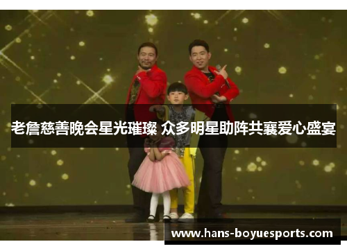 老詹慈善晚会星光璀璨 众多明星助阵共襄爱心盛宴 老詹慈善晚会星光璀璨 众多明星助阵共襄爱心盛宴
