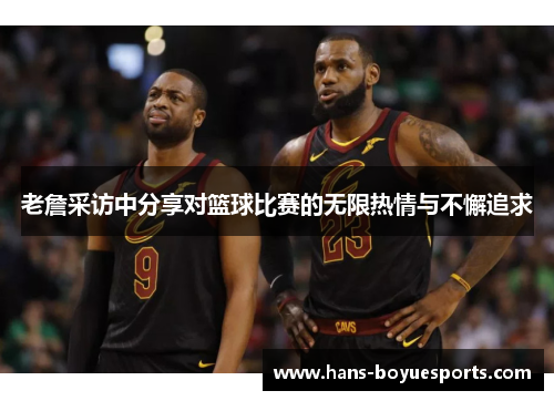 老詹采访中分享对篮球比赛的无限热情与不懈追求 老詹采访中分享对篮球比赛的无限热情与不懈追求
