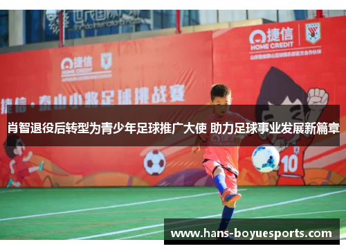 肖智退役后转型为青少年足球推广大使 助力足球事业发展新篇章 肖智退役后转型为青少年足球推广大使 助力足球事业发展新篇章