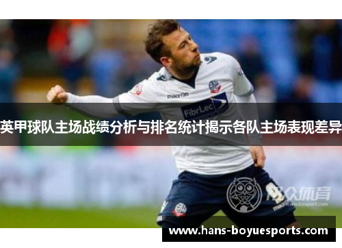 英甲球队主场战绩分析与排名统计揭示各队主场表现差异 英甲球队主场战绩分析与排名统计揭示各队主场表现差异