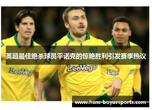 英超最佳绝杀球员平诺克的惊艳胜利引发赛季热议