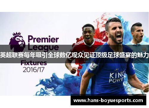 英超联赛每年吸引全球数亿观众见证顶级足球盛宴的魅力