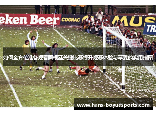 如何全方位准备观看阿根廷关键比赛提升观赛体验与享受的实用指南