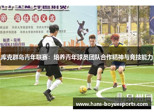 库克群岛青年联赛:培养青年球员团队合作精神与竞技能力 库克群岛青年联赛:培养青年球员团队合作精神与竞技能力