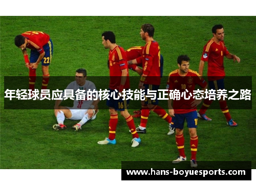 年轻球员应具备的核心技能与正确心态培养之路 年轻球员应具备的核心技能与正确心态培养之路