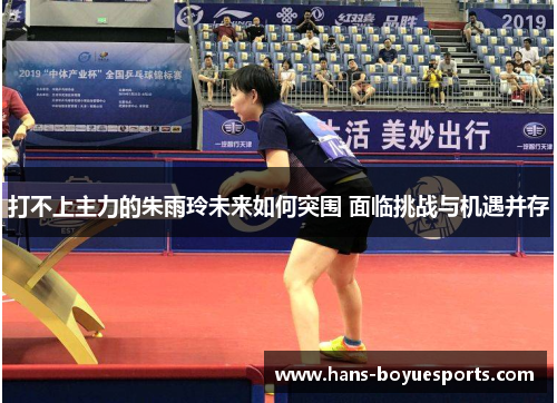 打不上主力的朱雨玲未来如何突围 面临挑战与机遇并存