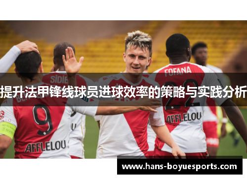 提升法甲锋线球员进球效率的策略与实践分析 提升法甲锋线球员进球效率的策略与实践分析