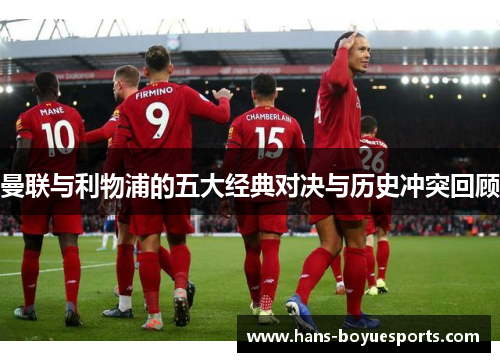 曼联与利物浦的五大经典对决与历史冲突回顾 曼联与利物浦的五大经典对决与历史冲突回顾
