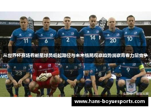 从世界杯赛场看新星球员崛起路径与未来格局观察趋势洞察青春力量竞争