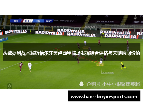 从数据到战术解析恰尔汗奥卢西甲临场发挥综合评估与关键瞬间价值