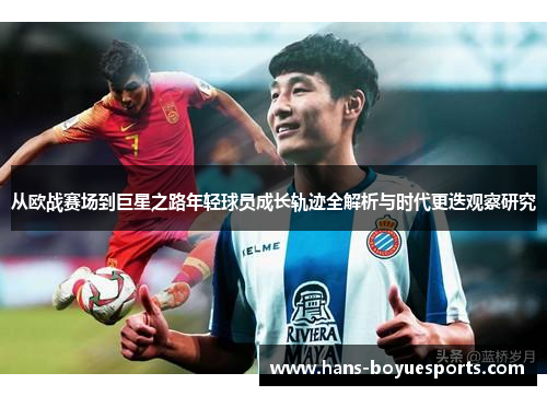 从欧战赛场到巨星之路年轻球员成长轨迹全解析与时代更迭观察研究 从欧战赛场到巨星之路年轻球员成长轨迹全解析与时代更迭观察研究