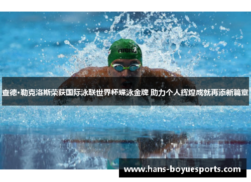 查德·勒克洛斯荣获国际泳联世界杯蝶泳金牌 助力个人辉煌成就再添新篇章 查德·勒克洛斯荣获国际泳联世界杯蝶泳金牌 助力个人辉煌成就再添新篇章