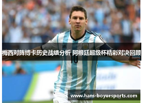 梅西对阵博卡历史战绩分析 阿根廷超级杯精彩对决回顾 梅西对阵博卡历史战绩分析 阿根廷超级杯精彩对决回顾