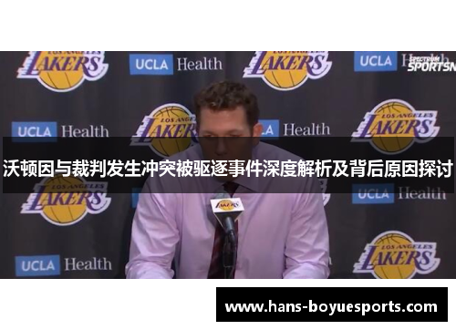 沃顿因与裁判发生冲突被驱逐事件深度解析及背后原因探讨 沃顿因与裁判发生冲突被驱逐事件深度解析及背后原因探讨