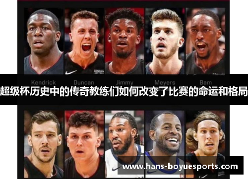 超级杯历史中的传奇教练们如何改变了比赛的命运和格局 超级杯历史中的传奇教练们如何改变了比赛的命运和格局