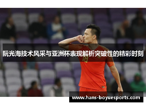 阮光海技术风采与亚洲杯表现解析突破性的精彩时刻