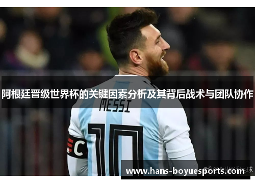 阿根廷晋级世界杯的关键因素分析及其背后战术与团队协作 阿根廷晋级世界杯的关键因素分析及其背后战术与团队协作