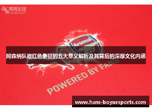 阿森纳队徽红色象征的五大意义解析及其背后的深厚文化内涵 阿森纳队徽红色象征的五大意义解析及其背后的深厚文化内涵