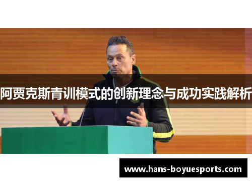阿贾克斯青训模式的创新理念与成功实践解析 阿贾克斯青训模式的创新理念与成功实践解析